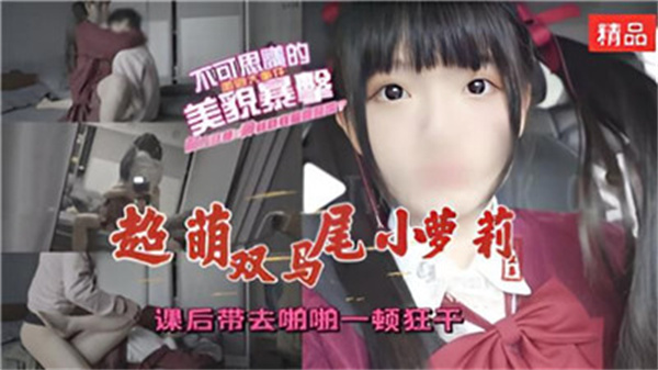 课后调教超萌双马尾萝莉，激情狂干欲罢不能！