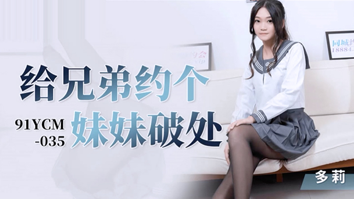 桃视频破处服务：兄弟急需开苞？清纯妹妹上门任选 - 多莉91YCM-035